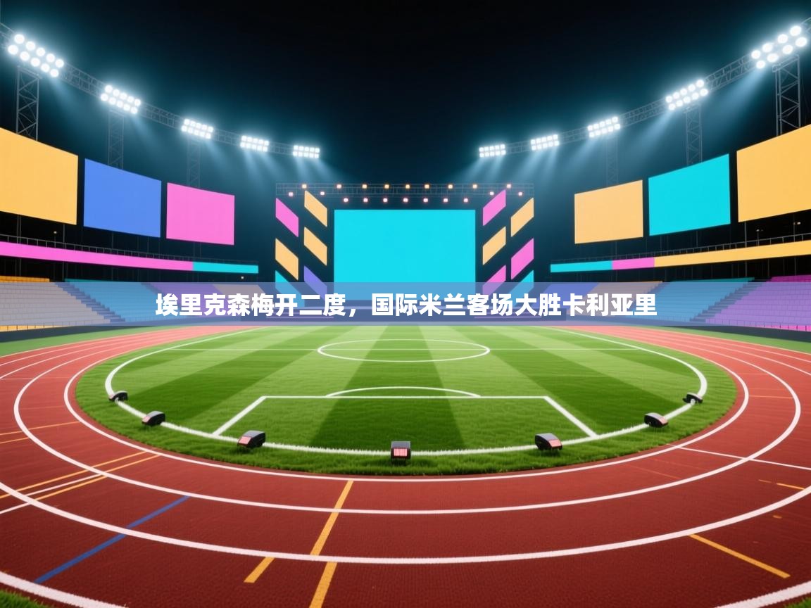 埃里克森梅开二度，国际米兰客场大胜卡利亚里