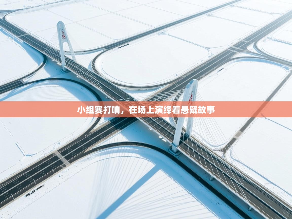 小组赛打响，在场上演绎着悬疑故事  第2张