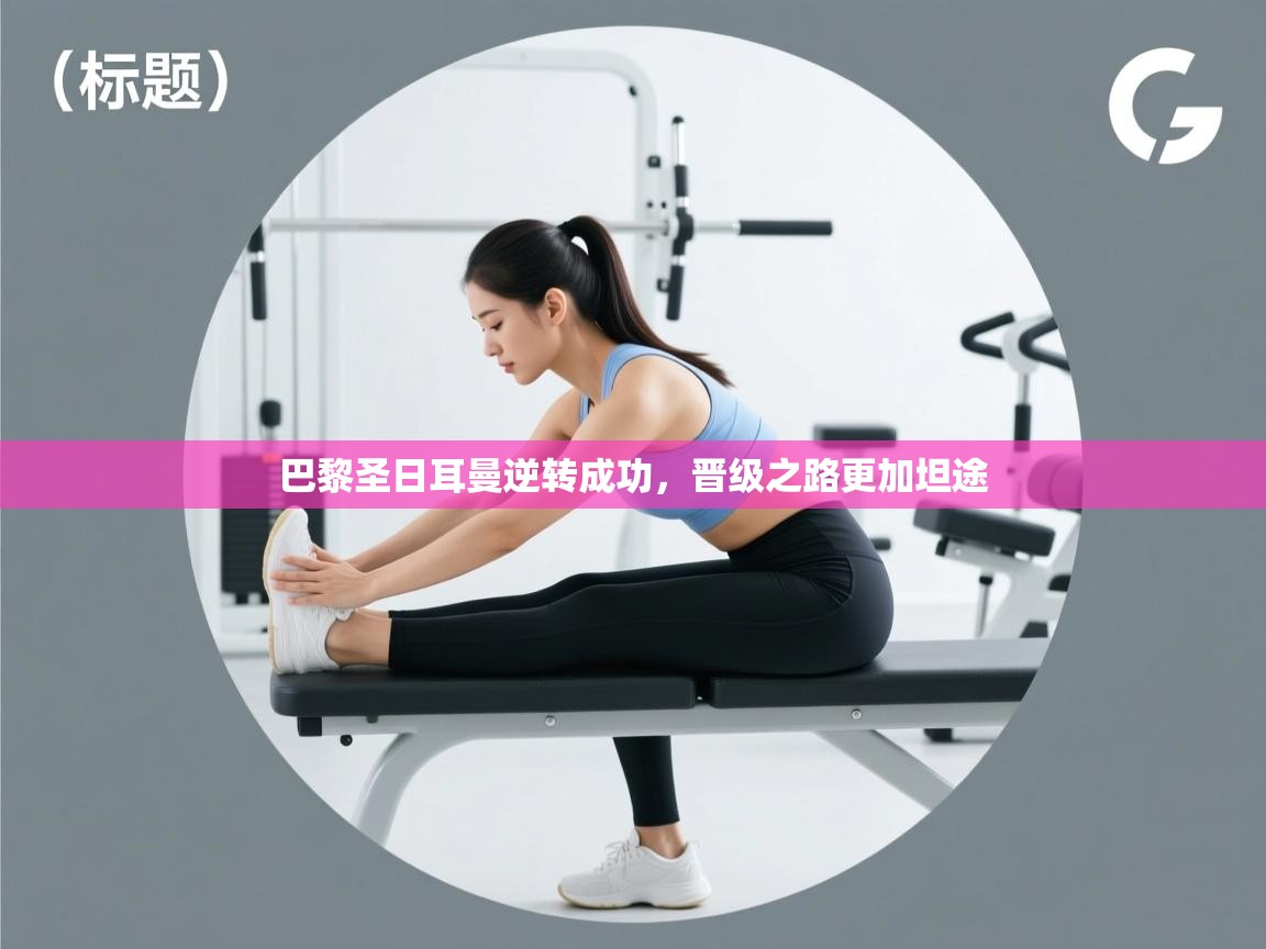 巴黎圣日耳曼逆转成功,晋级之路更加坦途 第1张