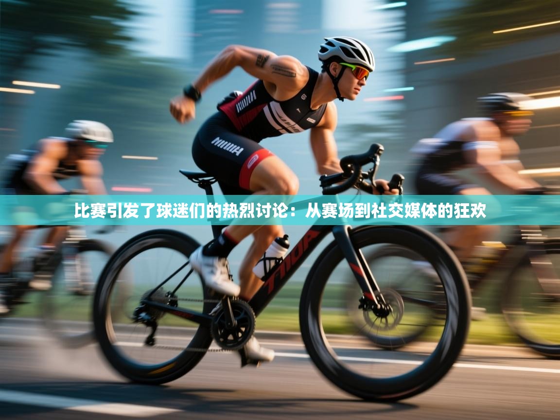 比赛引发了球迷们的热烈讨论：从赛场到社交媒体的狂欢  第1张